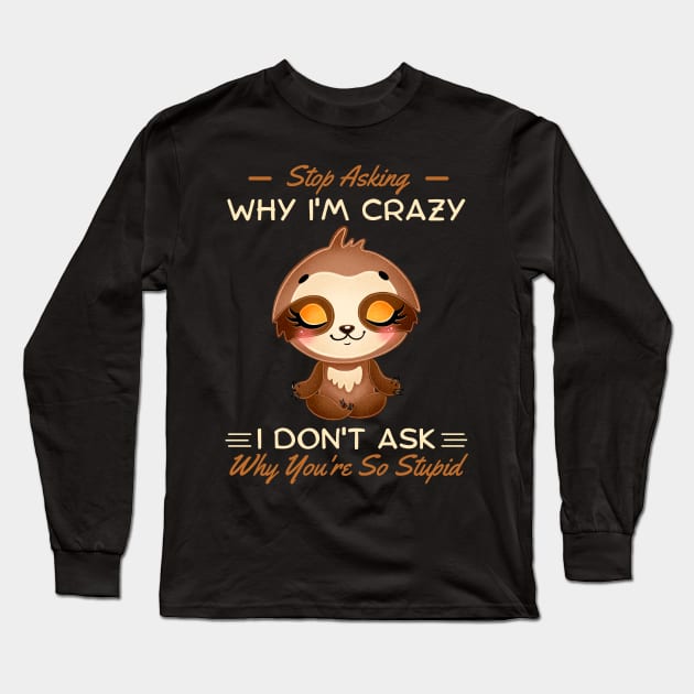 Stop Asking Why I'm Crazy I Don't Ask Why You're Stupid Long Sleeve T-Shirt by JustBeSatisfied